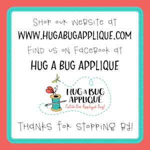 May include: A white and turquoise square with a white background and black text. The text reads "Shop our website at WWW.HUGABUGAPPLIQUE.COM Find us on Facebook at HUG A BUG APPLIQUE" and "THANKS for Stopping By!" There is a logo in the center of the square with a red and yellow spool of thread, a butterfly, and a dragonfly. The logo text reads "HUG A BUG APPLIQUE Catch the Appliqu&eacute; Bug!"