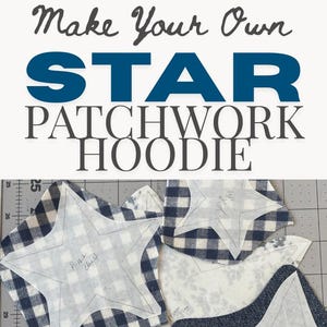 May include: A gray patchwork hoodie with star designs. The hoodie features a large star on the front and floral and plaid patterns on the sleeves. The image also shows star-shaped fabric cutouts and the text "Make Your Own Star Patchwork Hoodie."
