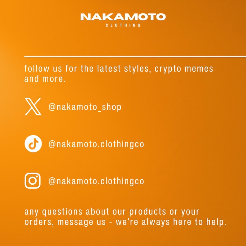 Puede incluir: Fondo naranja con el texto "NAKAMOTO CLOTHING" en la parte superior. Debajo, dice "follow us for the latest styles, crypto memes and more." Se enumeran los identificadores de redes sociales: @nakamoto_shop, @nakamoto.clothingco. El texto "any questions about our products or your orders, message us - we're always here to help."