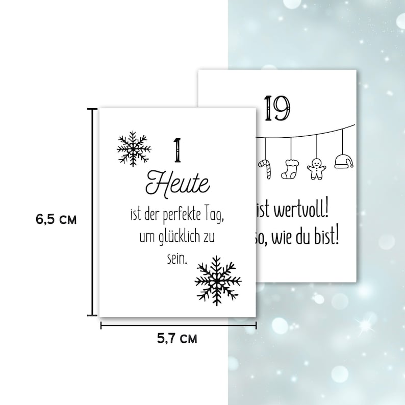 May include: Two white rectangular cards, 2.2 inches tall and 2.2 inches wide, with black text and snowflake designs. One card reads "1 Heute ist der perfekte Tag, um gl&uuml;cklich zu sein." The other card reads "19 ist wertvoll! so, wie du bist!"
