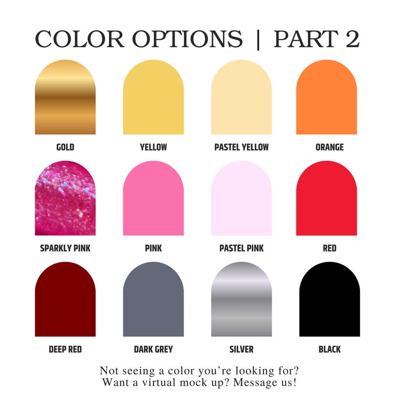 May include: A color chart titled COLOR OPTIONS | PART 2 displaying twelve arched swatches in gold, yellow, pastel yellow, orange, sparkly pink, pink, pastel pink, red, deep red, dark grey, silver, and black with text asking about custom colors.