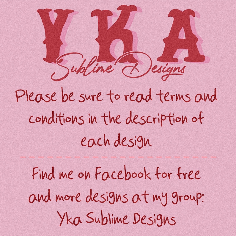 May include: A pink graphic with dark red text that reads YKA Sublime Designs. The text instructs to read terms and conditions in the description of each design and to find the group Yka Sublime Designs on Facebook for free and more designs.