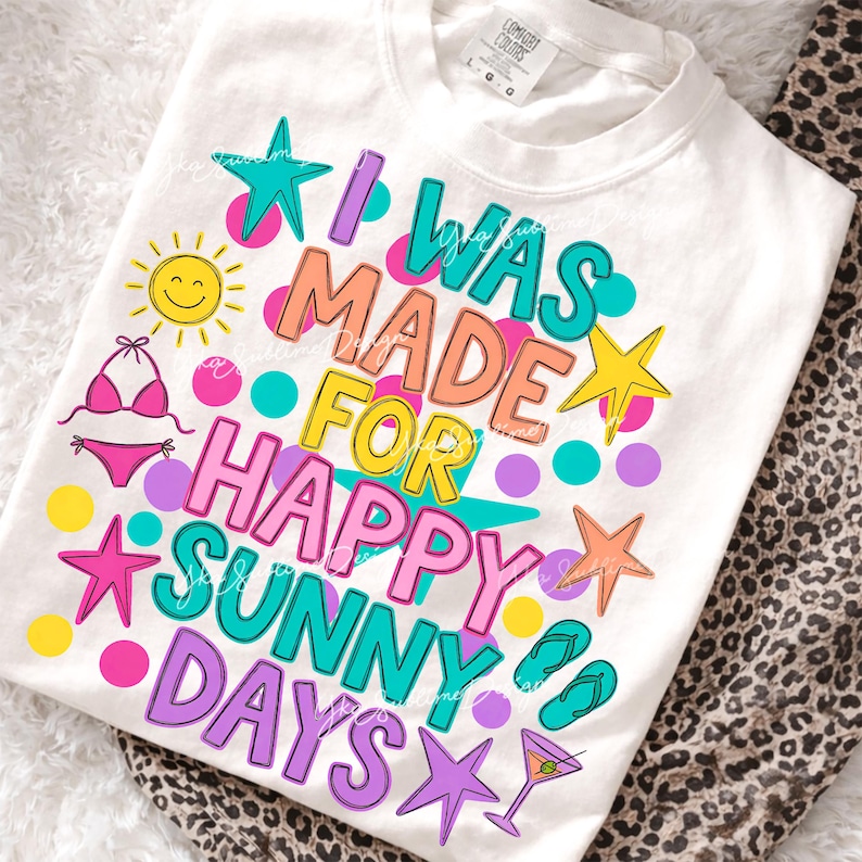 May include: White t-shirt with the text "I WAS MADE FOR HAPPY SUNNY DAYS" in colorful bubble letters. The design includes a smiling sun, bikini, starfish, dots, flip-flops, and a cocktail.