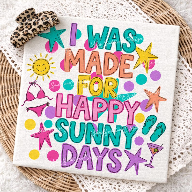 May include: A white t-shirt with the text "I WAS MADE FOR HAPPY SUNNY DAYS" in colorful bubble letters. The design includes a smiling sun, bikini, starfish, flip-flops, and a cocktail. A leopard print hair clip is in the upper left corner.