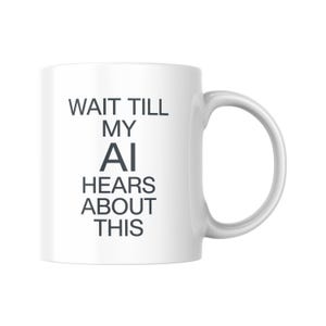 May include: A white ceramic mug with a curved handle featuring the dark grey text WAIT TILL MY AI HEARS ABOUT THIS printed in a clean sans-serif font on the front surface. The mug has a smooth, glossy finish and a standard cylindrical shape.