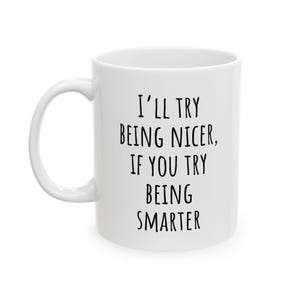 May include: White ceramic mug with a curved handle. The mug features black text that reads: "I'll try being nicer, if you try being smarter."