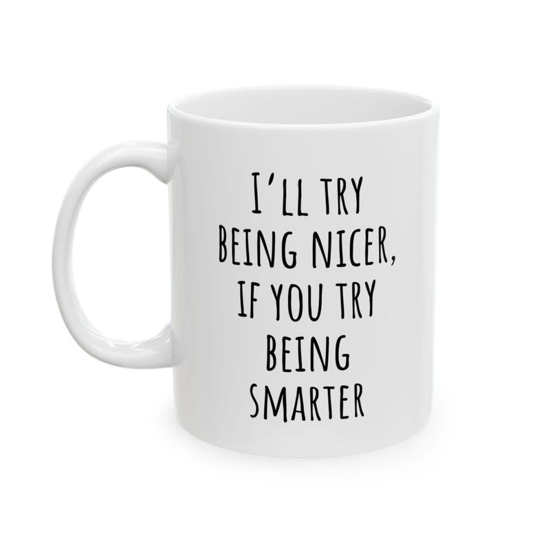 May include: White ceramic mug with a curved handle. The mug features black text that reads: "I'll try being nicer, if you try being smarter."