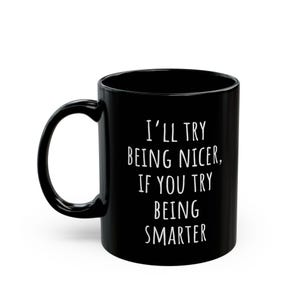 May include: Black ceramic coffee mug with a curved handle. The mug features white text that reads, "I'll try being nicer, if you try being smarter."