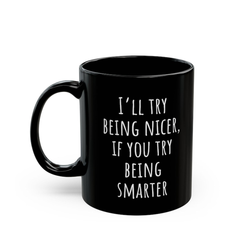 May include: Black ceramic coffee mug with a curved handle. The mug features white text that reads, "I'll try being nicer, if you try being smarter."