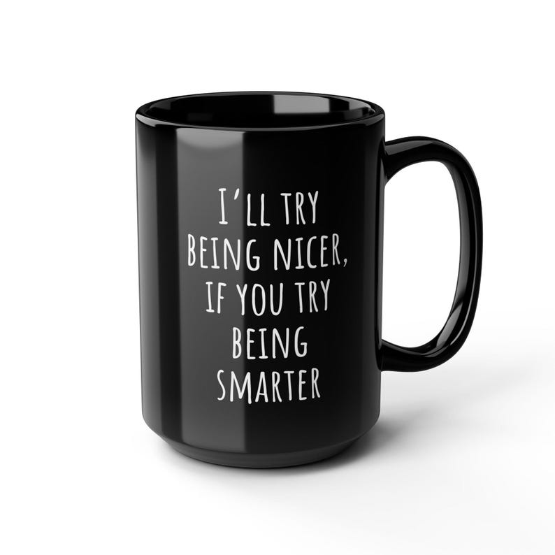 May include: A black ceramic coffee mug with a large handle. The mug features the white text: "I'll try being nicer, if you try being smarter."