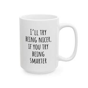 May include: White ceramic mug with a large handle. The mug features the text "I'll try being nicer, if you try being smarter" in black, centered on the front. The mug is clean and simple.