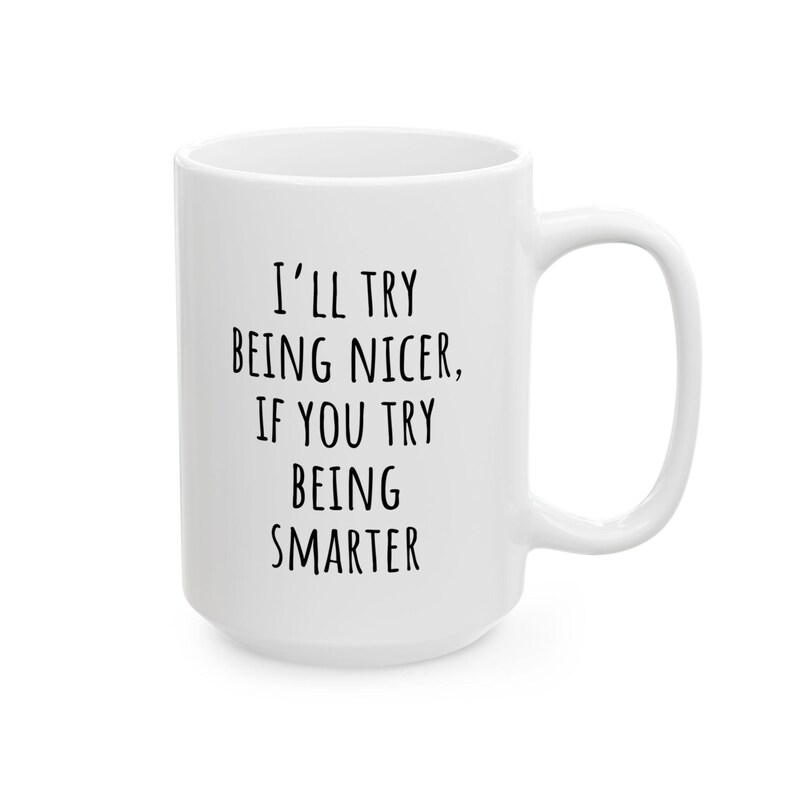 May include: White ceramic mug with a large handle. The mug features the text "I'll try being nicer, if you try being smarter" in black, centered on the front. The mug is clean and simple.