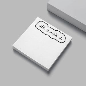 May include: A stack of white sticky notes with the phrase "idk, google it." in a black, cloud-shaped border. The notes are on a gray surface, with a partial view of a white object in the background.