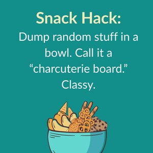 May include: A teal graphic with the text "FOOD & DINNER HACKS" and "Snack Hack: Dump random stuff in a bowl. Call it a 'charcuterie board.' Classy." A blue bowl is filled with various snacks.