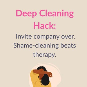 May include: An image with the text "HOUSEHOLD & CLEANING HACKS" and "Deep Cleaning Hack: Invite company over. Shame-cleaning beats therapy." The image also includes an illustration of a person covering their face.