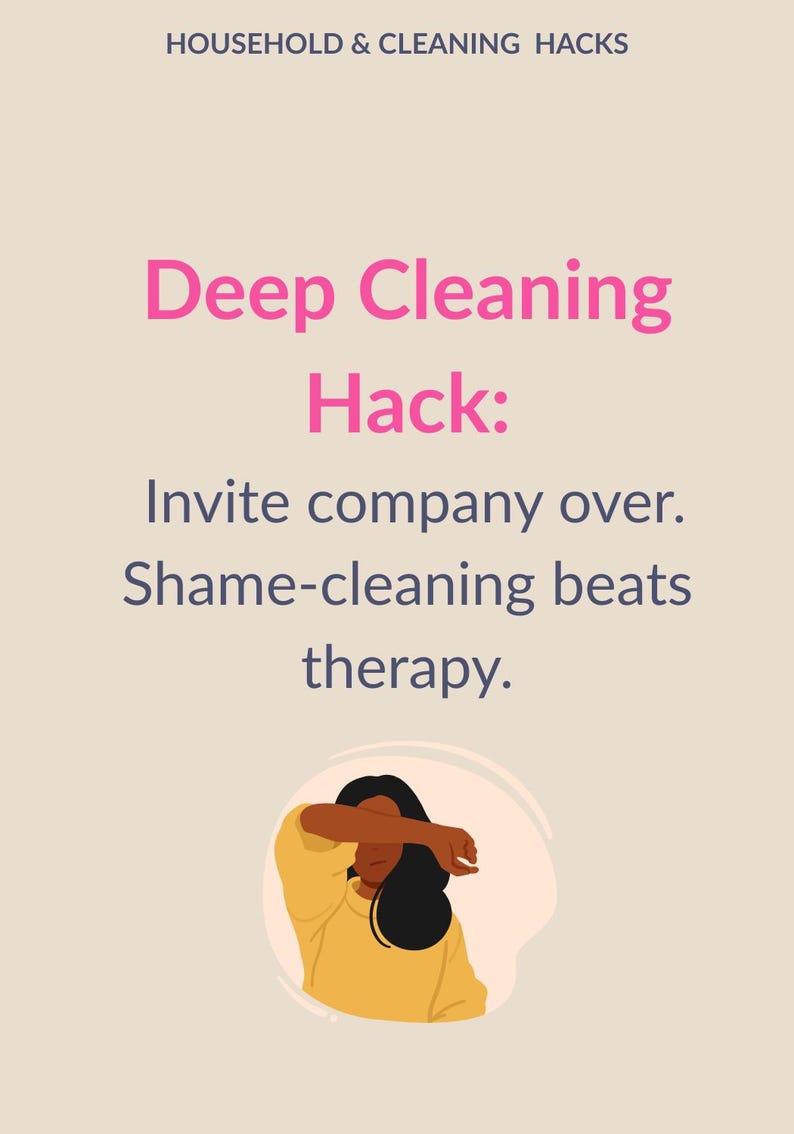 May include: An image with the text "HOUSEHOLD & CLEANING HACKS" and "Deep Cleaning Hack: Invite company over. Shame-cleaning beats therapy." The image also includes an illustration of a person covering their face.