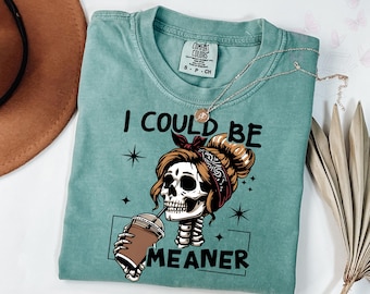 Comfort Colors I Could Be Meaner T-Shirt, Funny Meme Skeleton Mom Shirt, Adult Humor Gift, Sarcastic Women’s , Trendy Skeleton Coffee Shirt