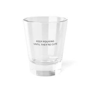 Drink until they&#39;re cute shot glass