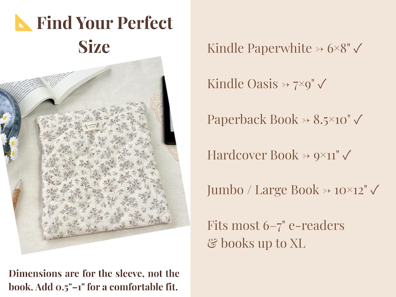 May include: A floral print book sleeve in cream and gray, with text that reads "Find Your Perfect Size." The sleeve is shown with a book and other accessories. The text lists sizes for Kindle Paperwhite (6x8 inches), Kindle Oasis (7x9 inches), and other books.