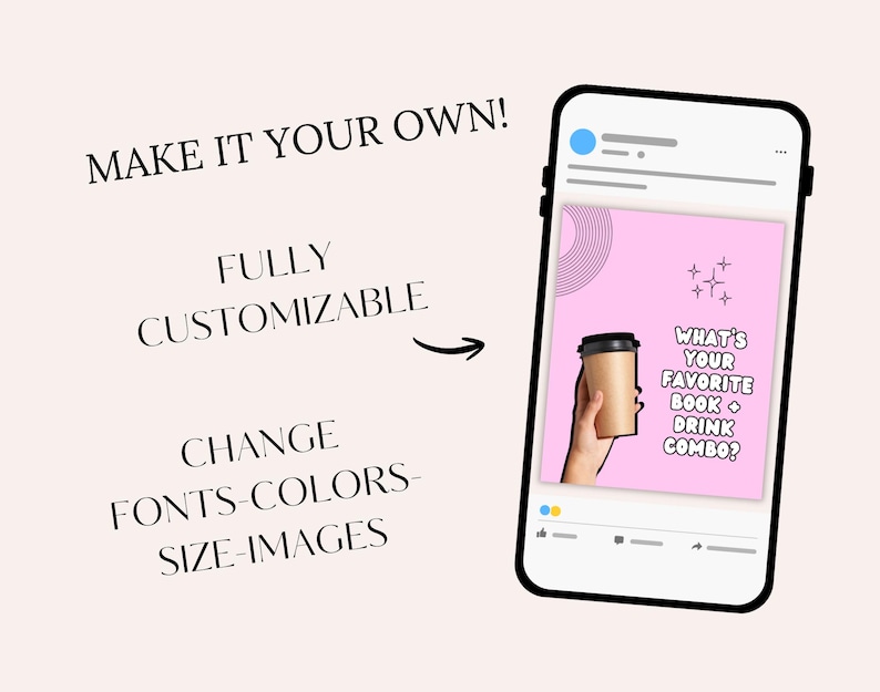 May include: A smartphone displays a pink graphic with a coffee cup and the text "WHAT'S YOUR FAVORITE BOOK + DRINK COMBO?". The image also includes the text "MAKE IT YOUR OWN! FULLY CUSTOMIZABLE CHANGE FONTS-COLORS-SIZE-IMAGES".