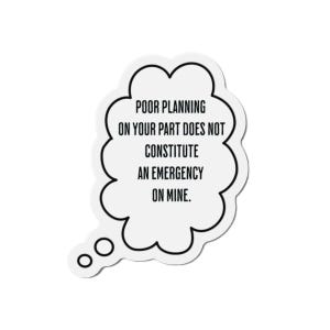 May include: A white sticker in the shape of a thought bubble with a black outline. The sticker has the text "POOR PLANNING ON YOUR PART DOES NOT CONSTITUTE AN EMERGENCY ON MINE." in black, centered within the bubble.