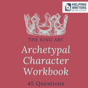 May include: A red-toned graphic featuring a crown illustration and text. The text reads "THE KING ARC Archetypal Character Workbook" and "45 Questions." A logo in the upper right corner says "Helping Writers Become Authors."