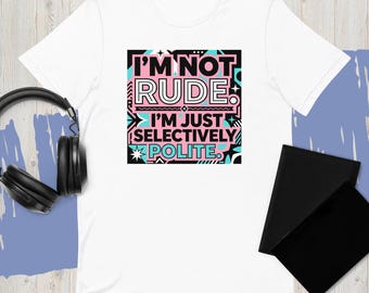 I'm Not Rude Tee - "Selectively Polite" Sassy Unisex Cotton T-Shirt