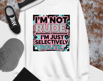 Unisex Premium Sweatshirt: I’m Not Rude I’m Just Selectively Polite