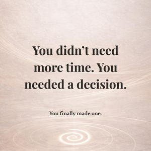 May include: A motivational poster with a light beige background and text that reads: "You didn't need more time. You needed a decision. You finally made one."