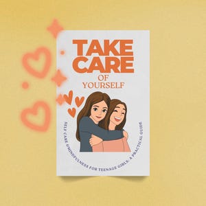 May include: A book cover with the title "TAKE CARE OF YOURSELF" in orange lettering. The cover shows an illustration of two smiling women embracing. The subtitle reads "SELF CARE & MINDFULNESS FOR TEENAGE GIRLS: A PRACTICAL GUIDE."