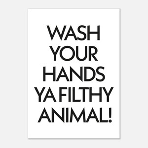 May include: A white poster with black text that reads "WASH YOUR HANDS YA FILTHY ANIMAL!". The text is in a bold, sans-serif font. The poster is rectangular and has a clean, minimalist design.