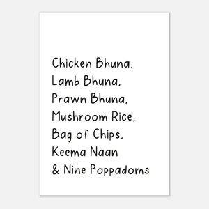 Puede incluir: Impresión rectangular blanca con texto negro que enumera elementos del menú: Chicken Bhuna, Lamb Bhuna, Prawn Bhuna, Mushroom Rice, Bag of Chips, Keema Naan y Nine Poppadoms. El texto está en un estilo sencillo y manuscrito.