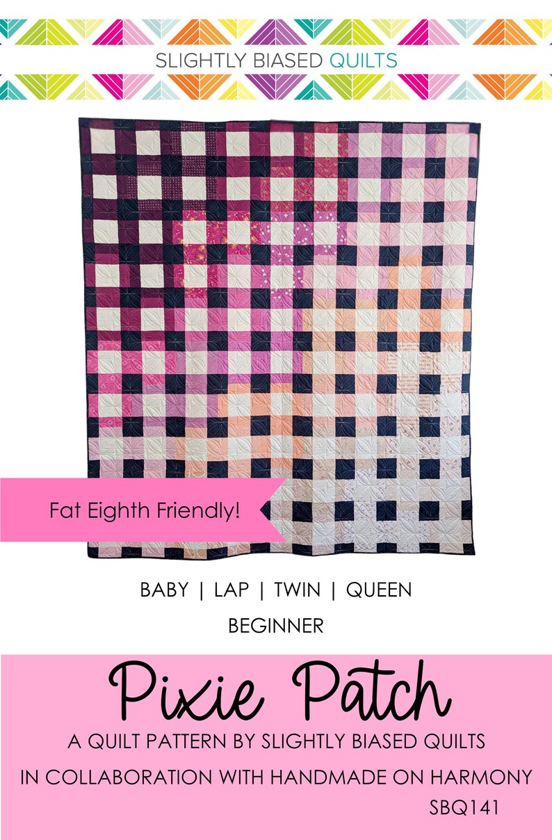 May include: A quilt pattern called "Pixie Patch" by Slightly Biased Quilts in collaboration with Handmade on Harmony. The pattern is for a quilt with a black and white gingham pattern with pink and peach squares. The quilt is fat eighth friendly and can be made in baby, lap, twin, or queen sizes.