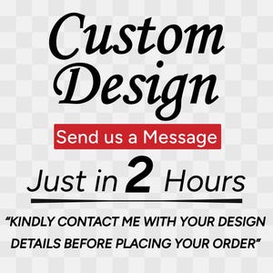 May include: Black text on a transparent background reads "Custom Design" above a red rectangle with "Send us a Message." Below, "Just in 2 Hours" is displayed. The text "KINDLY CONTACT ME WITH YOUR DESIGN DETAILS BEFORE PLACING YOUR ORDER" is also included.
