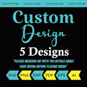 May include: Black background with the words "Custom Design" in turquoise script. The text "5 Designs" is in white. Below, it says "PLEASE MESSAGE ME WITH THE DETAILS ABOUT YOUR DESIGN BEFORE PLACING ORDER". Below are file type icons.