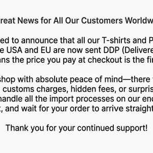 May include: A white graphic with black text that reads: Great News for All Our Customers Worldwide! We are thrilled to announce that all our T-shirts and Phone Cases shipped to the USA and EU are now sent DDP (Delivered Duty Paid).