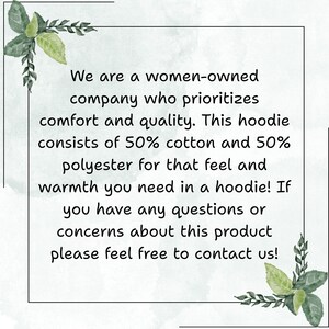 May include: Text on a white background states: "We are a women-owned company who prioritizes comfort and quality. This hoodie consists of 50% cotton and 50% polyester for that feel and warmth you need in a hoodie! If you have any questions or concerns about this product please feel free to contact us!"