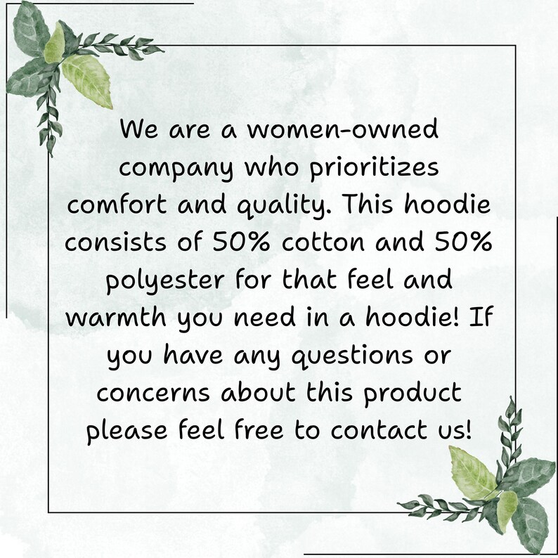 May include: Text on a white background states: "We are a women-owned company who prioritizes comfort and quality. This hoodie consists of 50% cotton and 50% polyester for that feel and warmth you need in a hoodie! If you have any questions or concerns about this product please feel free to contact us!"