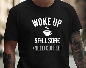 Men  Woke Up Still Sore Need Coffee Funny Gym TShirt   Fitness Apparel Funny Gym Shirt Lifting Shirt workout shirts fitness tee men