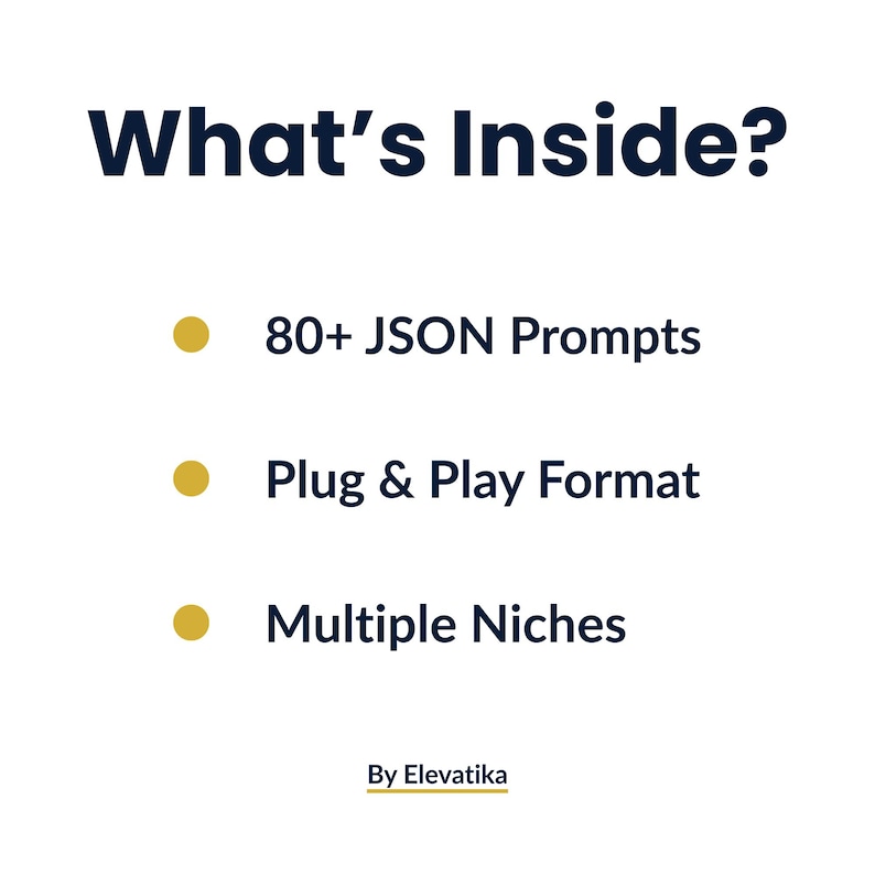 May include: White background with the text "What's Inside?" in dark blue. The text is followed by bullet points listing "80+ JSON Prompts", "Plug & Play Format", and "Multiple Niches". The text "By Elevatika" is at the bottom.