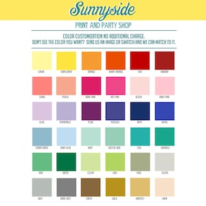 May include: A color chart with 24 different color swatches. Each swatch is labeled with a color name, such as lemon, sunflower, orange, burnt orange, red, and coral. The chart is titled "Sunnyside Print and Party Shop" and includes the text "Color customization no additional charge. Don't see the color you want? Send us an image or swatch and we can match to it."