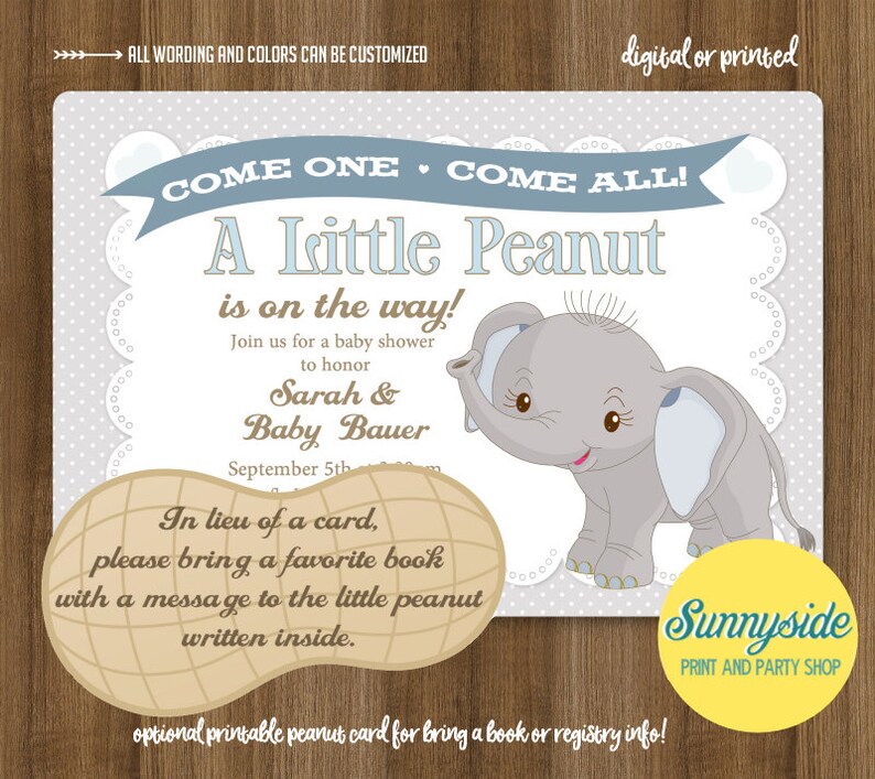 May include: A baby shower invitation with a cute cartoon elephant and the text "Come One, Come All! A Little Peanut is on the way!"  Join us for a baby shower to honor Sarah & Baby Bauer, September 5th. In lieu of a card, please bring a favorite book with a message to the little peanut written inside.  Optional printable peanut card for bring a book or registry info! Sunnyside Print and Party Shop.