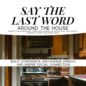 May include: Image of a kitchen with text that reads "SAY THE LAST WORD AROUND THE HOUSE." The image also includes the text "BUILD CONFIDENCE, ENCOURAGE SPEECH, AND INSPIRE SOCIAL CONNECTION." The kitchen has a stove, cabinets, and a microwave.