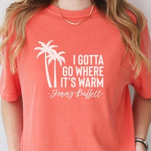 Gotta Go Where It&#39;s Warm Jimmy Buffett Comfort Colors Unisex Graphic Tee, Buffett Lyrics T-shirt, Men&#39;s Women&#39;s, Gift for Jimmy Buffett Fan