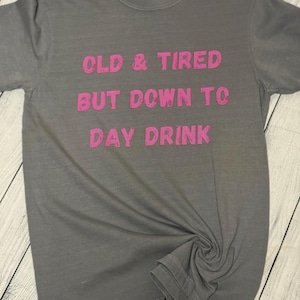 Old and tired but down to day drink shirt, Summer Shirt, anytime shirt, old and tired T-Shirt