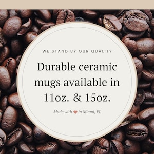 May include: An image of coffee beans with a circular graphic that reads "Durable ceramic mugs available in 11oz. & 15oz." and "Made with in Miami, FL."