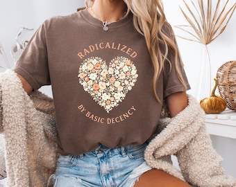 Radicalized By Basic Decency Shirt, Floral Heart Graphic Tee, Comfort Colors Feminist Top, Equality Kindness Activist T Shirt, Empowerment