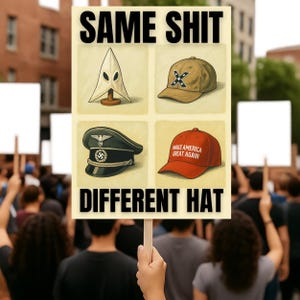 May include: A sign held up in a crowd with the words "SAME SHIT DIFFERENT HAT" in bold black letters. The sign has four images: a white hood, a brown baseball cap with a Confederate flag, a black military hat, and a red baseball cap with "MAKE AMERICA GREAT AGAIN."