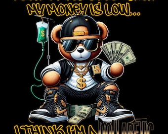 May include: A brown teddy bear wearing a black cap, sunglasses, and a gold chain with a dollar sign pendant. The bear is holding cash and sitting on a stack of money. The image includes the text "I DON'T FEEL GOOD WHEN MY MONEY IS LOW... I THINK I'M A DOLLABETIC."