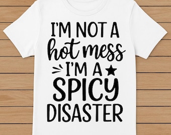 I’m Not a Hot Mess, I’m a Spicy Disaster – Funny Sassy T-Shirt